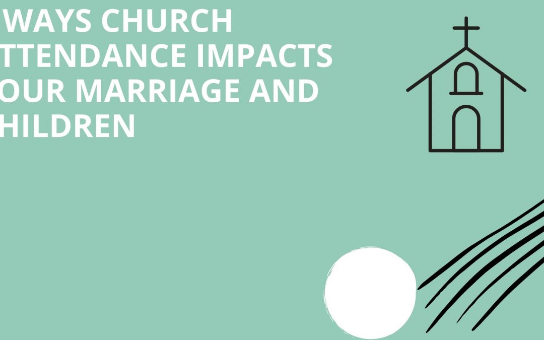 5 Ways Church Attendance Impacts Your Marriage and Children