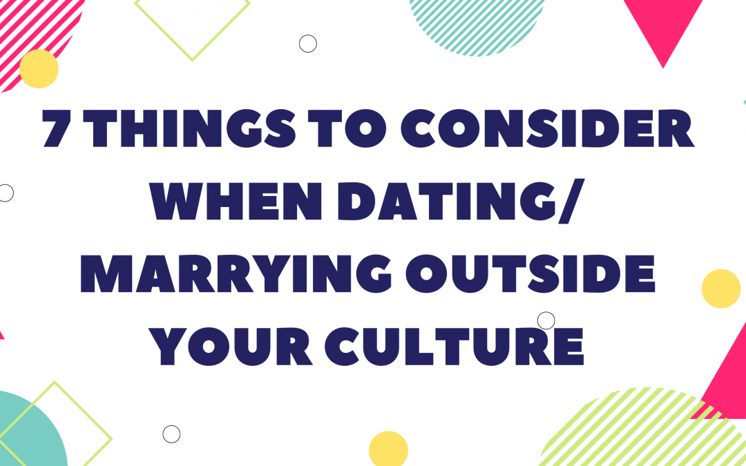 7 Things to Consider When Dating/Marrying Outside Your Culture