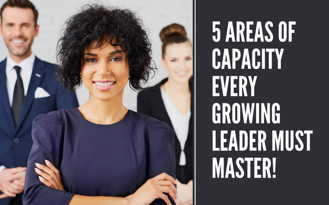 5 AREAS OF CAPACITY EVERY GROWING LEADER MUST MASTER!