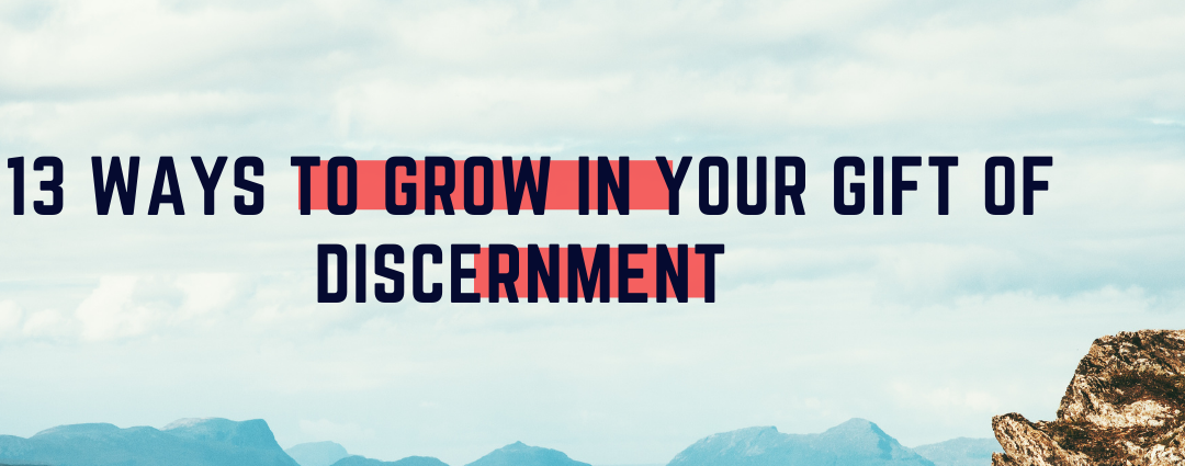 13 Ways to Grow in Your gift of Discernment (any gift as matter of fact)!
