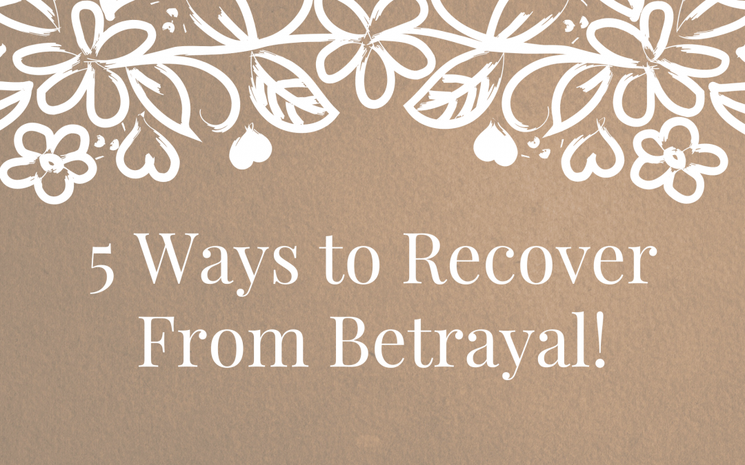 5 Ways to Recover From Betrayal!
