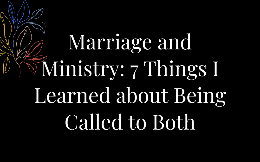 Marriage and Ministry: 7 things I learned about being called to both