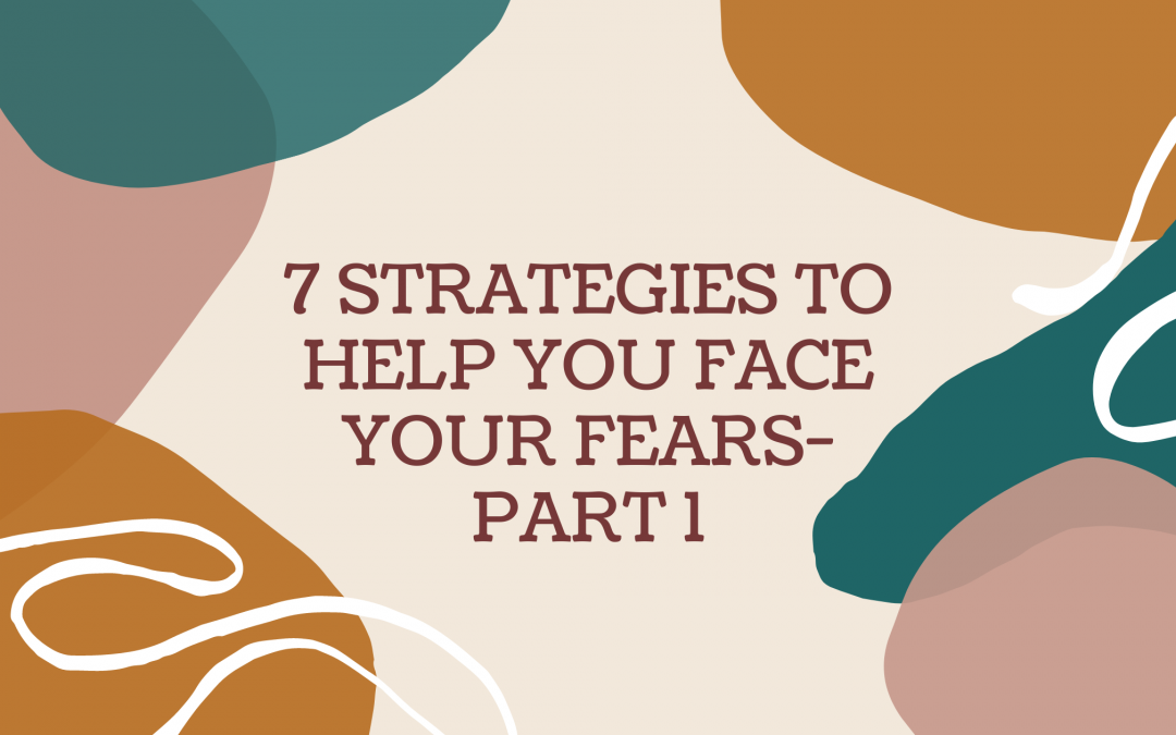 7 STRATEGIES TO HELP YOU FACE YOUR FEARS- PART 1